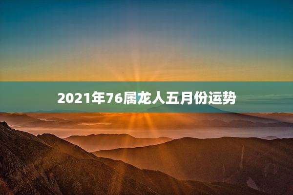 2021年76属龙人五月份运势