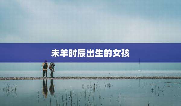 未羊时辰出生的女孩
