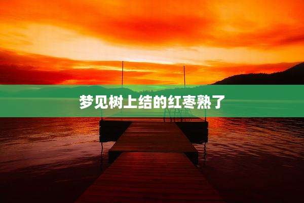梦见树上结的红枣熟了