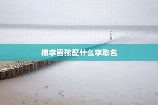 棋字男孩配什么字取名