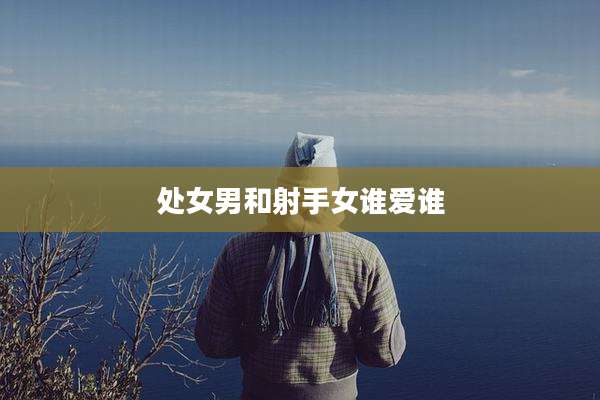 处女男和射手女谁爱谁
