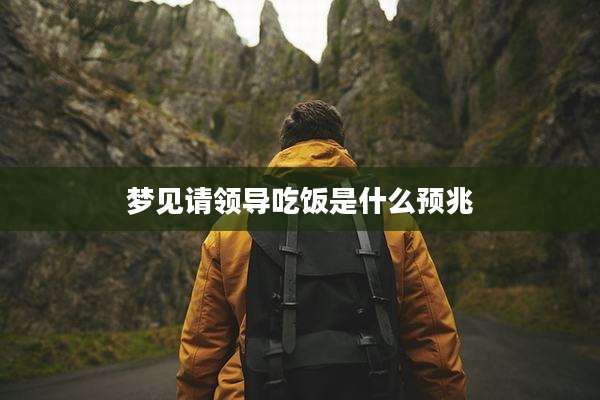 梦见请领导吃饭是什么预兆