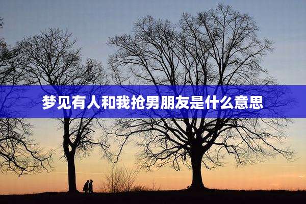梦见有人和我抢男朋友是什么意思