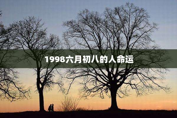 1998六月初八的人命运