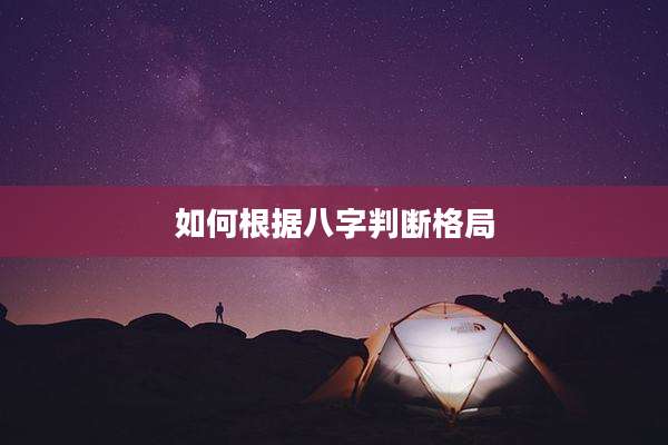 如何根据八字判断格局