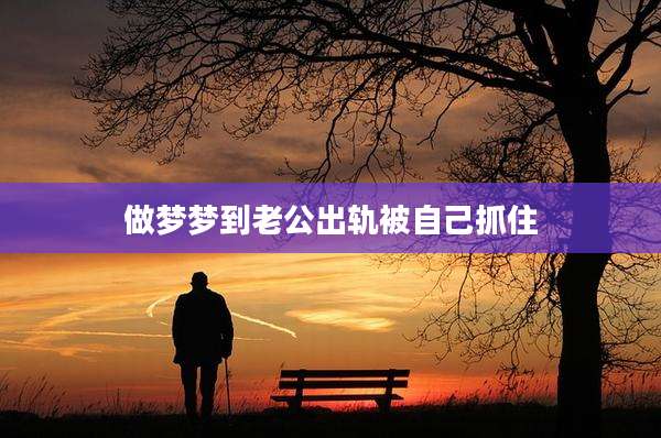做梦梦到老公出轨被自己抓住