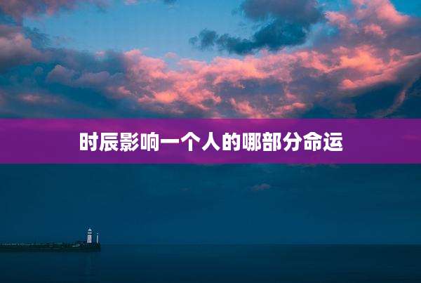 时辰影响一个人的哪部分命运