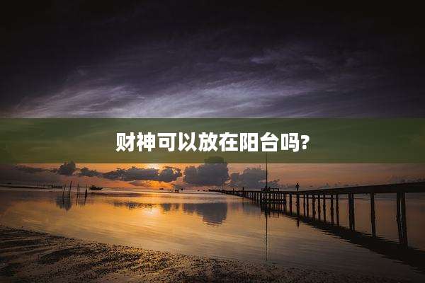 财神可以放在阳台吗?