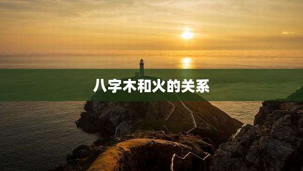 八字木和火的关系