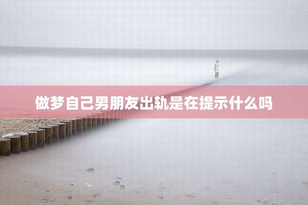 做梦自己男朋友出轨是在提示什么吗