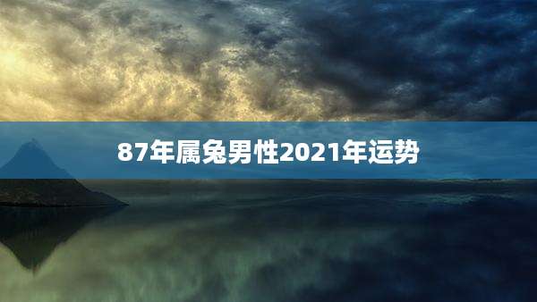 87年属兔男性2021年运势