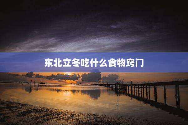 东北立冬吃什么食物窍门