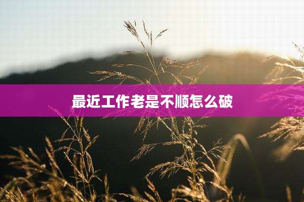 最近工作老是不顺怎么破