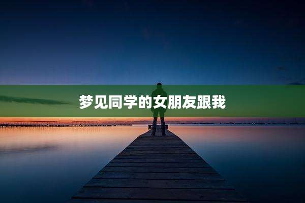 梦见同学的女朋友跟我
