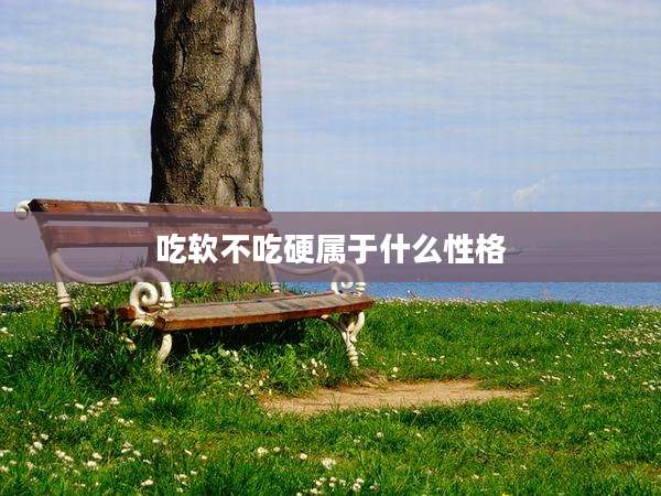 吃软不吃硬属于什么性格