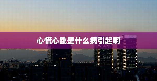 心慌心跳是什么病引起啊