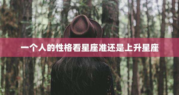 一个人的性格看星座准还是上升星座