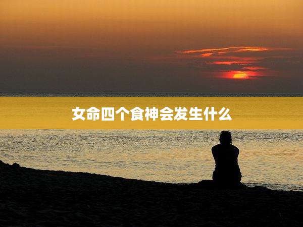 女命四个食神会发生什么