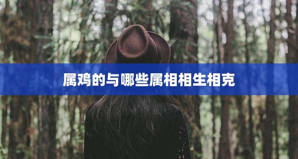 属鸡的与哪些属相相生相克