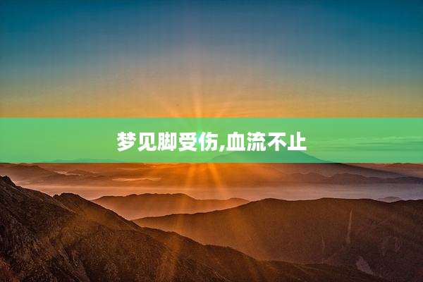 梦见脚受伤,血流不止