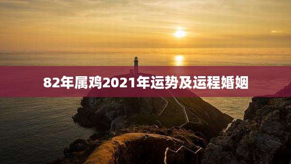 82年属鸡2021年运势及运程婚姻