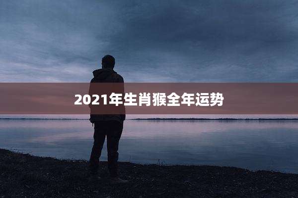 2021年生肖猴全年运势