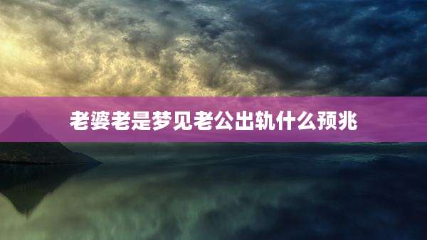 老婆老是梦见老公出轨什么预兆