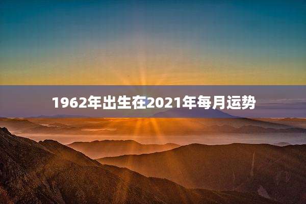 1962年出生在2021年每月运势