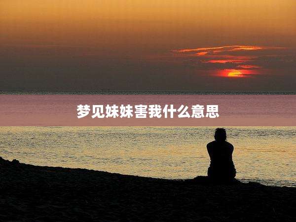 梦见妹妹害我什么意思