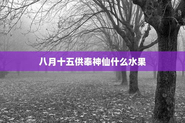 八月十五供奉神仙什么水果