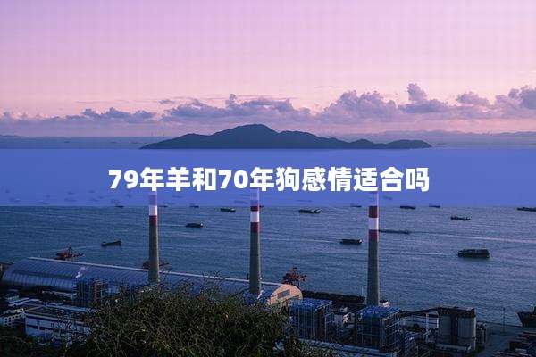 79年羊和70年狗感情适合吗