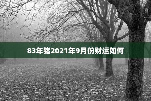 83年猪2021年9月份财运如何