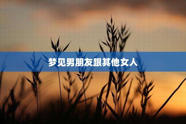 梦见男朋友跟其他女人