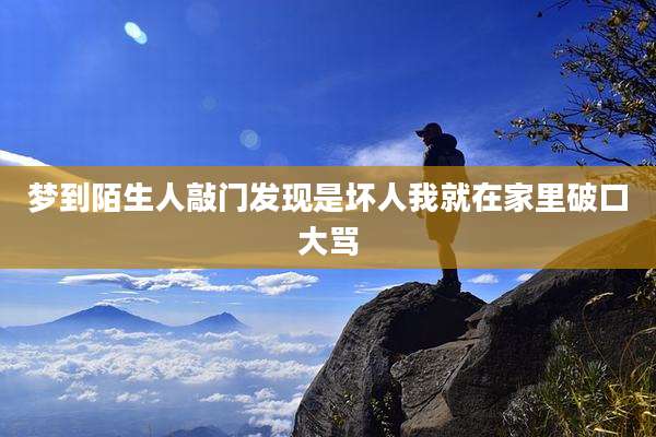 梦到陌生人敲门发现是坏人我就在家里破口大骂