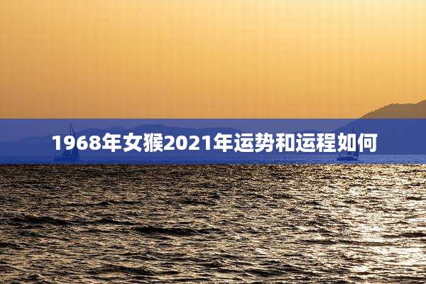 1968年女猴2021年运势和运程如何