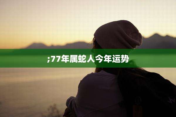 ;77年属蛇人今年运势