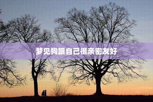 梦见狗跟自己很亲密友好