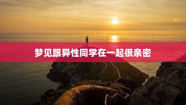梦见跟异性同学在一起很亲密