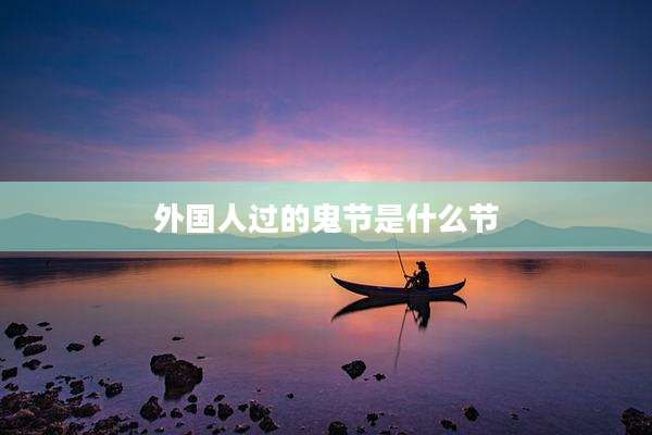 外国人过的鬼节是什么节