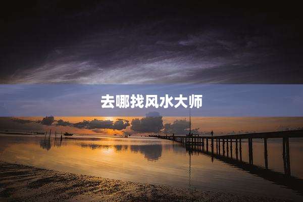 去哪找风水大师