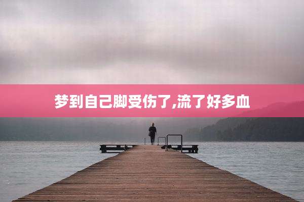 梦到自己脚受伤了,流了好多血