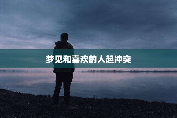 梦见和喜欢的人起冲突