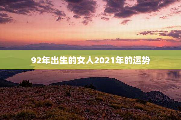 92年出生的女人2021年的运势