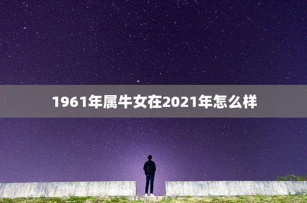 1961年属牛女在2021年怎么样