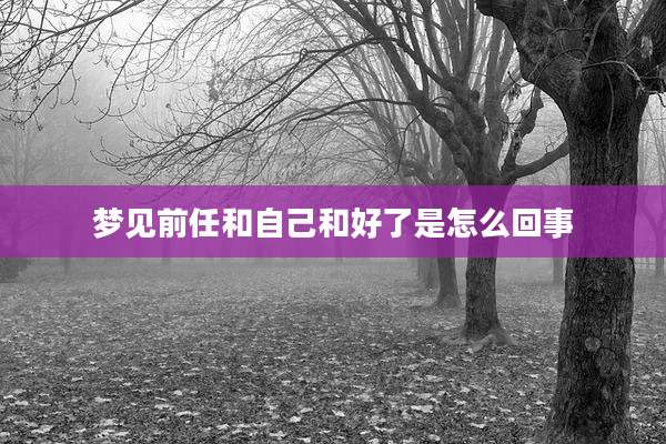 梦见前任和自己和好了是怎么回事