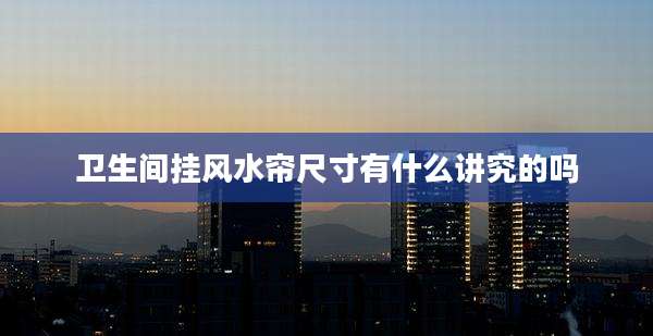 卫生间挂风水帘尺寸有什么讲究的吗