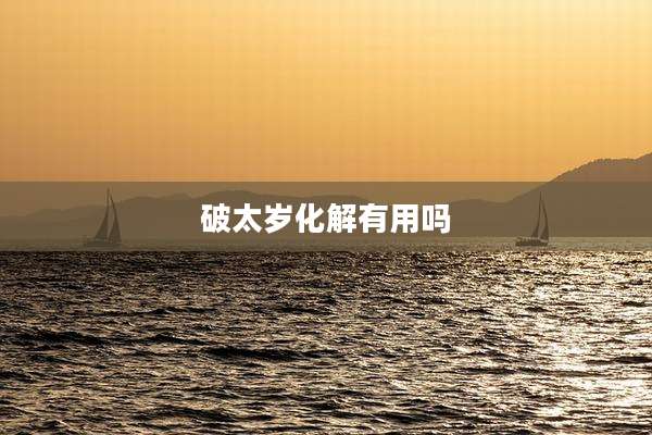 破太岁化解有用吗