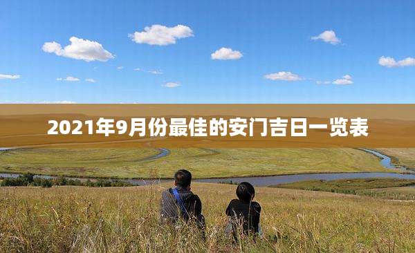2021年9月份最佳的安门吉日一览表
