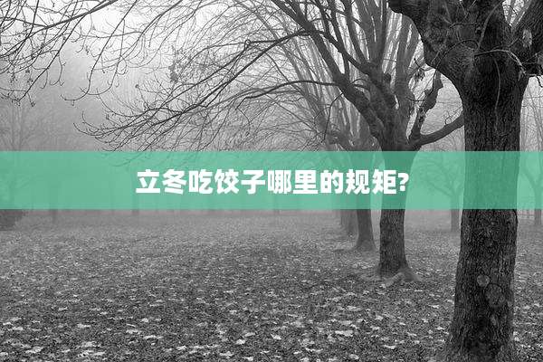 立冬吃饺子哪里的规矩?