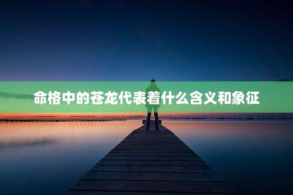 命格中的苍龙代表着什么含义和象征